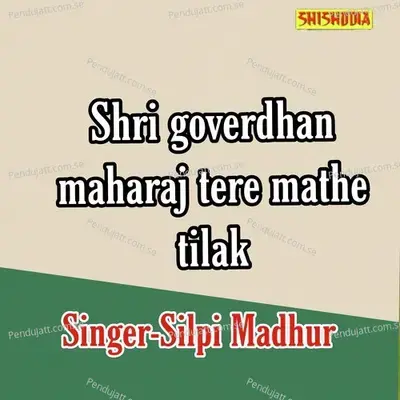 Shri Govardhan Maharaj Tere Mathe Tilak - Silpi Madhur album cover 