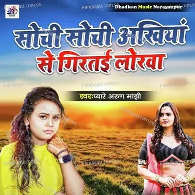 Sochi Sochi Akhiya Se Girtai Lorawa - Pyare Arun Manjhi album cover 
