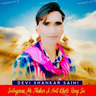Solngpura Me Thakur Ji Holi Khele Rang Su - Devi Shankar Saini