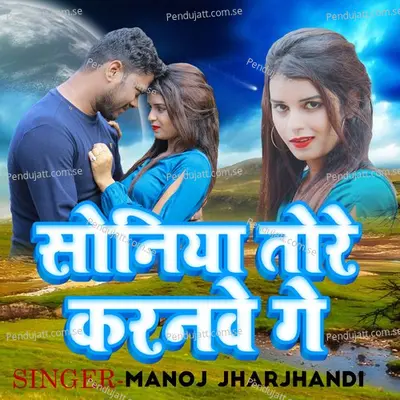 Soniya Tore Karanwe Ge - Manoj Jharkhandi album cover 