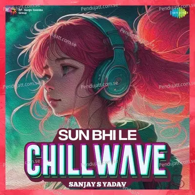 Sun Bhi Le - Chillwave - Sanjay S Yadav album cover 