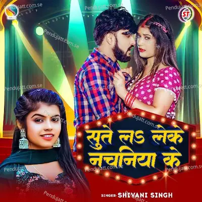 Sute La Leke Nachaniya Ke - Shivani Singh album cover 