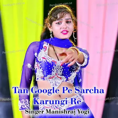 Tan Google Pe Sarcha Karungi Re - Manishraj yogi album cover 