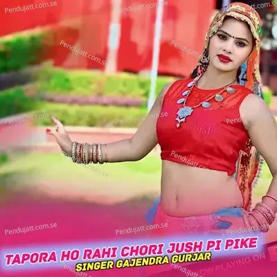 Tapora Ho Rahi Chori Jush Pi Pike - Gajendra Gurjar