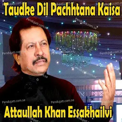 Taudke Dil Pachhtana Kaisa - Attaullah Khan Essakhailvi cover album