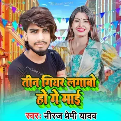 Teen Gear Lagabo Ho Ge Mai - Neeraj Premi Yadav album cover 