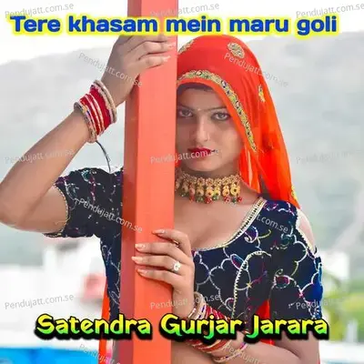 Tere Khasam Mein Maru Goli - Satendra Gurjar Jarara