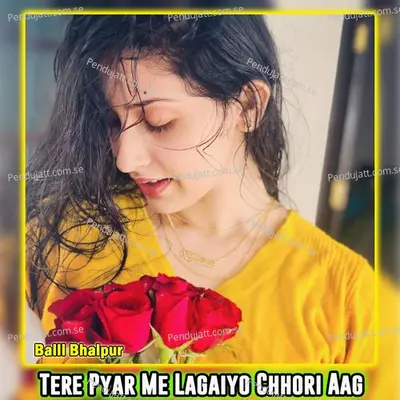 Tere Pyar Me Lagaiyo Chhori Aag - Balli Bhalpur album cover 