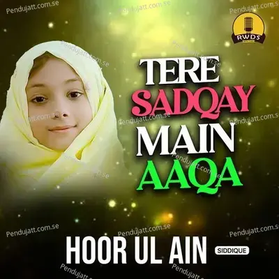 Tere Sadqay Main Aaqa - Hoor Ul Ain Siddique album cover 