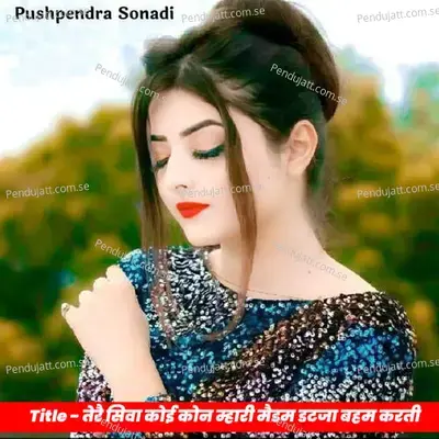 Tere Siwa Koi Kon Mhari Madam Datja Baham Karti - Pushpendra Sonadi