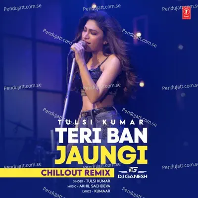 Teri Ban Jaungi Chillout Remix - Tulsi Kumar album cover 