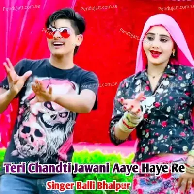 Teri Chandti Jawani Aaye Haye Re - Balli Bhalpur album cover 