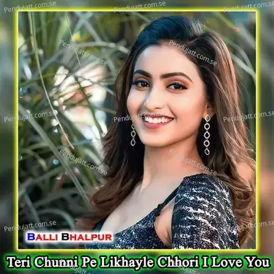 Teri Chunni Pe Likhayle Chhori I Love You - Balli Bhalpur