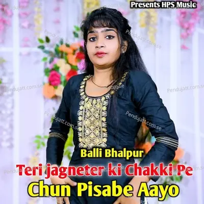 Teri Jagneter Ki Chakki Pe Chun Pisabe Aayo - Balli Bhalpur album cover 