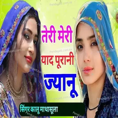 Teri Meri Yaad Purani Jyanu - Kalu Mathasula