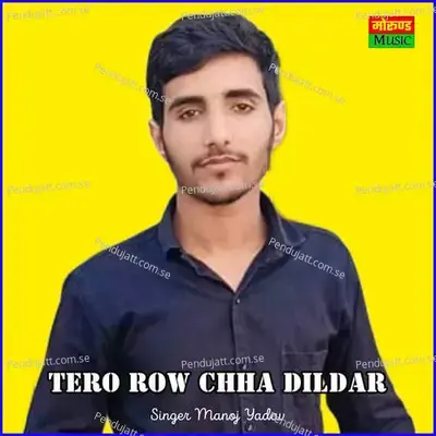 Tero Row Chha Dildar - Manoj Yadav