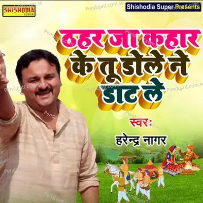 Thaharja Kahar Ke Too Dole Ne - Harendra Nagar
