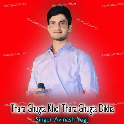 Thara Ghugta Khol Thara Ghugta Dikha - Avinash Yogi