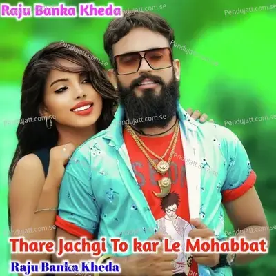 Thare Jachgi To Kar Le Mohabbat - Raju Banka Kheda