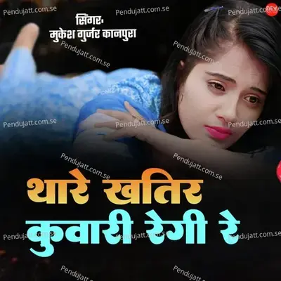 Thare Khatir Kunwari Regi Ye - Mukesh Gurjar Kanpura
