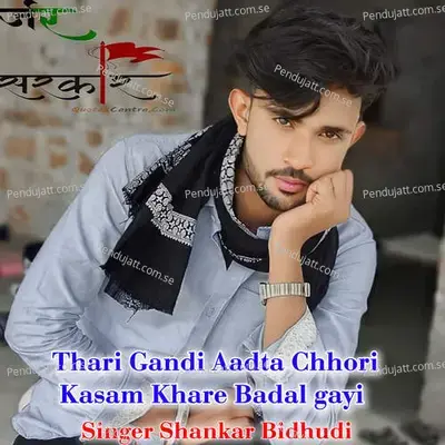 Thari Gandi Aadta Chhori  Kasam Khare Badal Gayi - Shankar Bidhudi