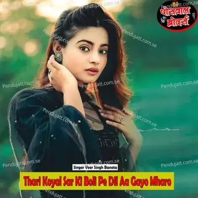 Thari Koyal Sar Ki Boli Pe Dil Aa Gayo Mharo - Veer Singh banota