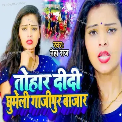 Tohar Didi Ghumeli Ghazipur Bazar - Neha Raj album cover 