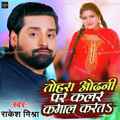 Tohra Odhani Par Colour Kamal Karata - Rakesh Mishra album cover 