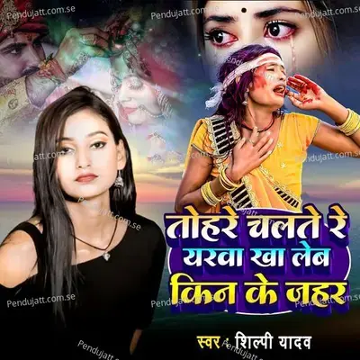 Tohre Chalte Re Yarwa Kha Leb Kin Ke Jahar - Shilpi Yadav