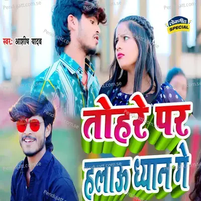 Tohre Par Halau Dhayan Ge - Ashish Yadav album cover 