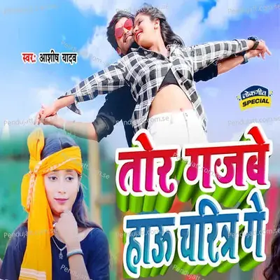 Tor Gajbe Hau Charitar Ge - Ashish Yadav album cover 