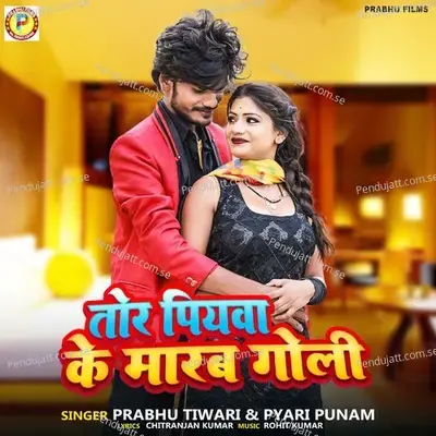 Tor Piyawa Ke Marab Goli - Prabhu Tiwari