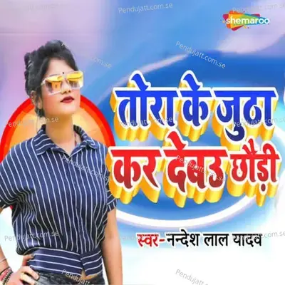 Tora Ke Jutha Kar Debau Chhoudi - Nandesh Lal Yadav album cover 