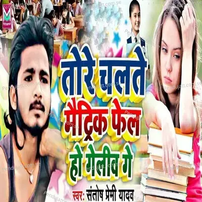 Tore Chalte Matric Fail Ho Geli Ge - Santosh Premi Yadav album cover 