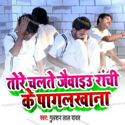 Tore Chalto Jaiebo Ranchi Ke Pagal Khana - Gulshan Lal Yadav album cover 