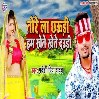 Tore La Chaudi Hum Khet Khet Daudi - Pradeshi Piya Yadav