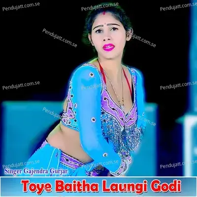 Toye Baitha Laungi Godi - Gajendra Gurjar