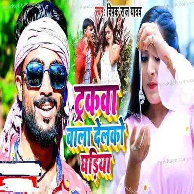 Truckba Wala Delko Ghadiya - Deepak Raj Yadav album cover 