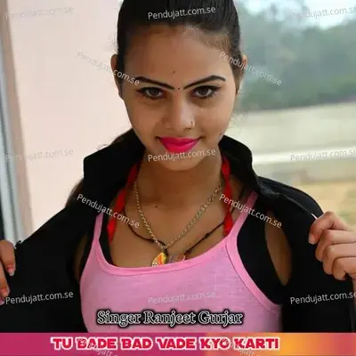 Tu Bade Bad Vade Kyo Karti - Ranjeet Gurjar album cover 
