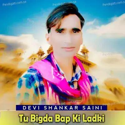 Tu Bigda Bap Ki Ladki - Devi Shankar Saini