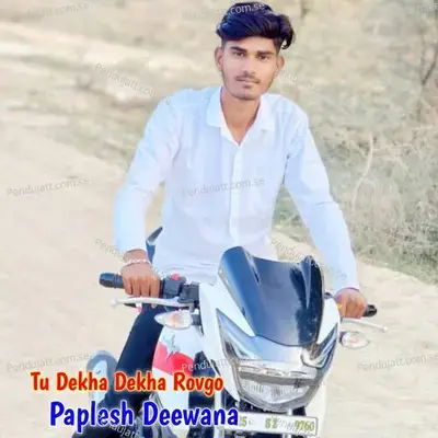 Tu Dekha Dekha Rovgo - Paplesh deewana