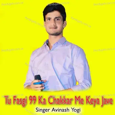 Tu Fasgi 99 Ka Chakkar Me Keya Jave - Avinash Yogi