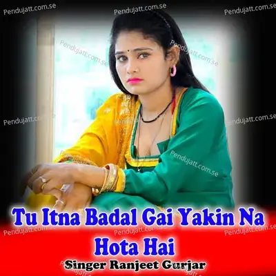 Tu Itna Badal Gai Yakin Na Hota Hai - Ranjeet Gurjar