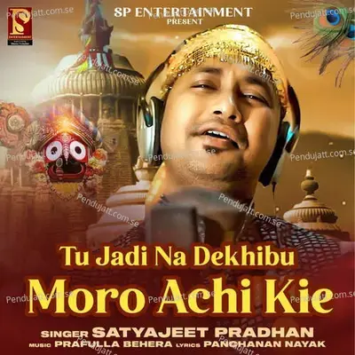 Tu Jadi Na Dekhibu Mora Achi Kie - Satyajeet Pradhan album cover 