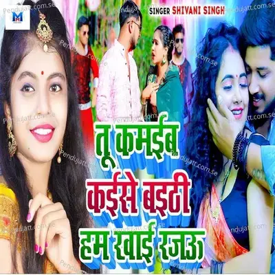Tu Kamaiba Kaise Baithi Ham Khai Rajau - Shivani Singh