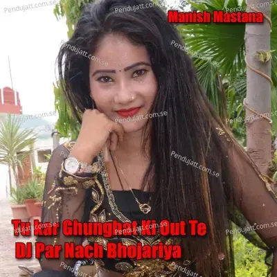 Tu Kar Ghunghat Ki Out Te Dj Par Nach Bhojariya - Manish Mastana