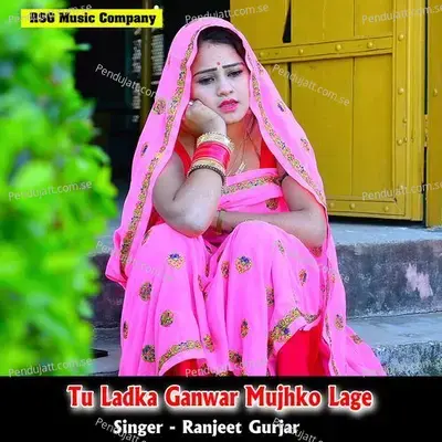 Tu Ladka Ganwar Mujhko Lage - Ranjeet Gurjar