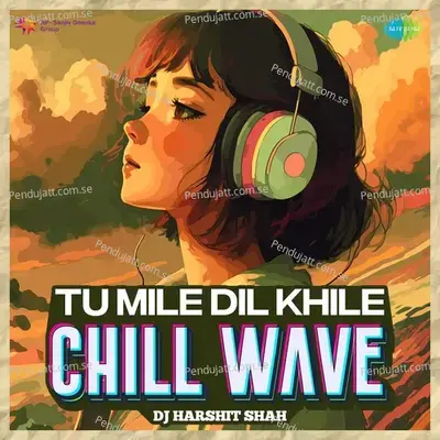 Tu Mile Dil Khile - Chill Wave - DJ Harshit Shah album cover 