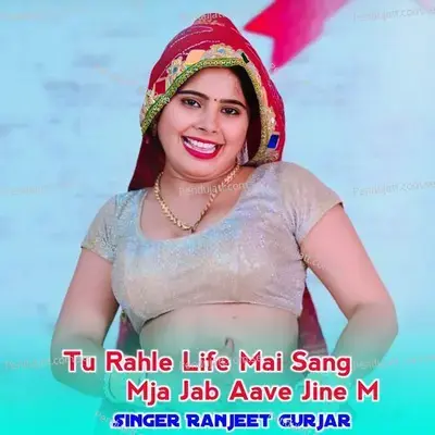 Tu Rahle Life Mai Sang Mja Jab Aave Jine M - Ranjeet Gurjar album cover 