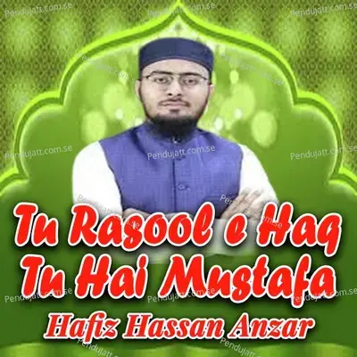 Tu Rasool E Haq Tu Hai Mustafa By Hafiz Hassan Anzar - Hafiz Hassan Anzar album cover 